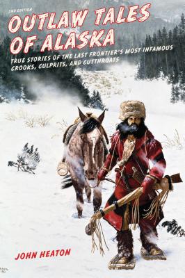 Outlaw Tales of Alaska: True Stories of the Last Frontier's Most Infamous Crooks, Culprits, and Cutthroats Cover Image