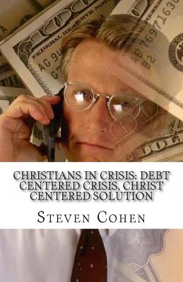 Christians In Crisis: Debt Centered Crisis, Christ Centered Solution By Steven Cohen Esq Cover Image