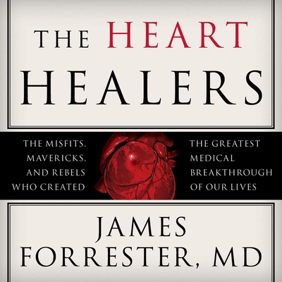 The Heart Healers: The Misfits, Mavericks, and Rebels Who Created the Greatest Medical Breakthrough of Our Lives Cover Image