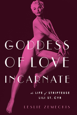 Goddess of Love Incarnate: The Life of Stripteuse Lili St. Cyr. Cover Image