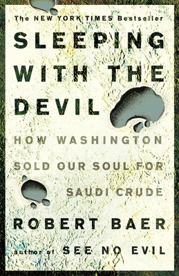 Sleeping with the Devil: How Washington Sold Our Soul for Saudi Crude By Robert Baer Cover Image