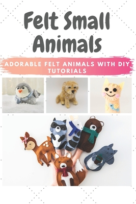Felt Small Animals: Adorable Felt Animals with DIY Tutorials (Paperback)