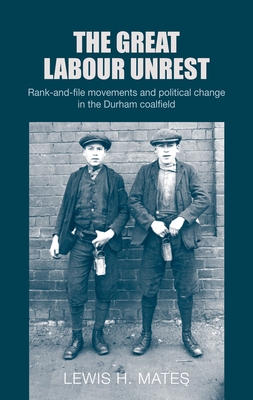The Great Labour Unrest: Rank-And-File Movements and Political Change in the Durham Coalfield By Lewis Mates Cover Image