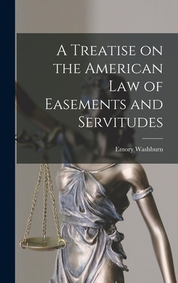 A Treatise on the American Law of Easements and Servitudes By Emory Washburn Cover Image