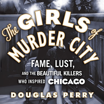 Cover for The Girls of Murder City Lib/E: Fame, Lust, and the Beautiful Killers Who Inspired Chicago