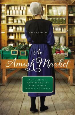 An Amish Market: Four Novellas By Amy Clipston, Kathleen Fuller, Kelly Irvin Cover Image