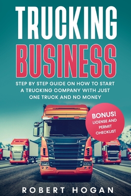 Trucking Business: Step by Step guide on How to start a trucking company with just one truck and no money. + BONUS! License and Permit Ch By Robert Hogan Cover Image