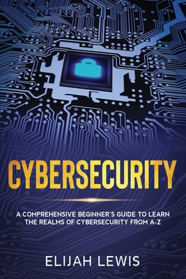 Cybersecurity: A Comprehensive Beginner's Guide to learn the Realms of Cybersecurity from A-Z Cover Image