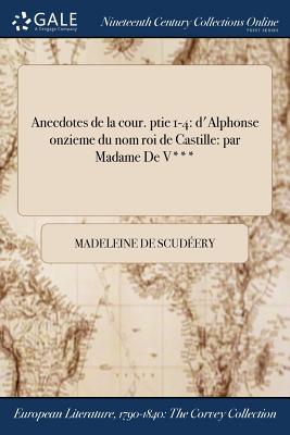 Anecdotes de la cour. ptie 1-4: d'Alphonse onzieme du nom roi de Castille: par Madame De V*** By Madeleine de Scudéery Cover Image