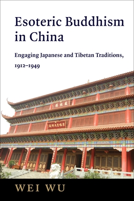 Esoteric Buddhism in China: Engaging Japanese and Tibetan Traditions, 1912-1949 (The Sheng Yen Chinese Buddhist Studies)