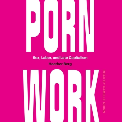 Porn Work: Sex, Labor, and Late Capitalism By Heather Berg, Camille Quinn (Read by) Cover Image