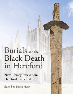Burials and the Black Death in Hereford: New Library Excavation, Hereford Cathedral By Derek Hurst (Editor) Cover Image