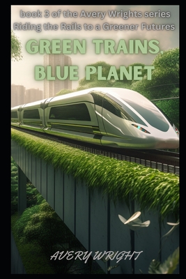 Green Trains, Blue Planet: The Benefits of Sustainable Transportation By Avery Wright Cover Image