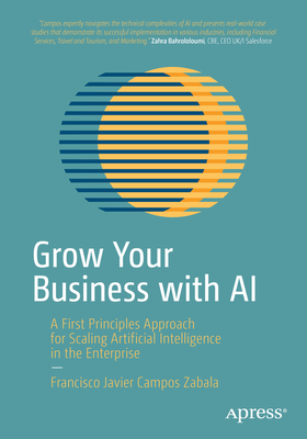Grow Your Business with AI: A First Principles Approach for Scaling Artificial Intelligence in the Enterprise Cover Image
