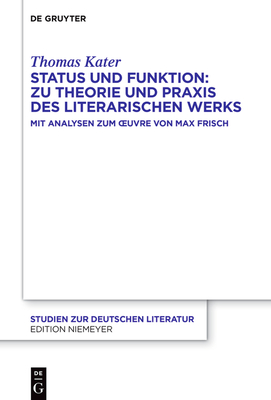 Status Und Funktion: Zu Theorie Und Praxis Des Literarischen Werks: Mit Analysen Zum Oeuvre Von Max Frisch (Studien Zur Deutschen Literatur #232)