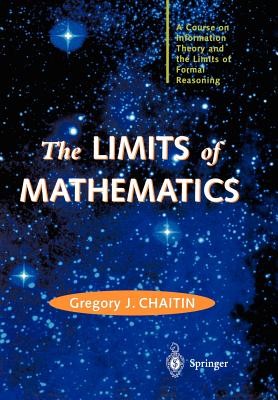 The Limits of Mathematics: A Course on Information Theory and the Limits of Formal Reasoning (Discrete Mathematics and Theoretical Computer Science)