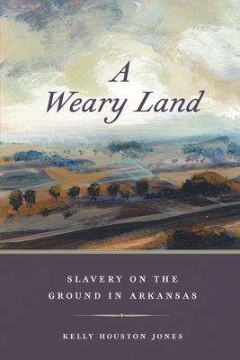 A Weary Land: Slavery on the Ground in Arkansas (Early American Places #22) Cover Image