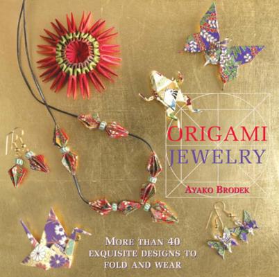 Origami Jewelry: More Than 40 Exquisite Designs to Fold and Wear By Ayako Brodek Cover Image
