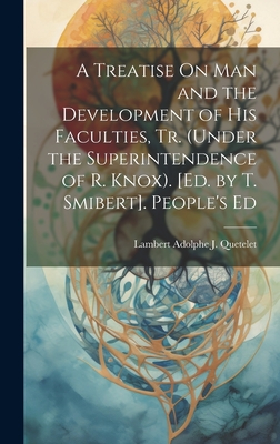A Treatise On Man and the Development of His Faculties, Tr. (Under the Superintendence of R. Knox). [Ed. by T. Smibert]. People's Ed Cover Image