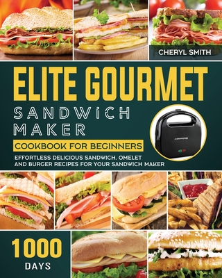 Elite Gourmet Sandwich Maker Cookbook for Beginners: 1000-Day Effortless Delicious Sandwich, Omelet and Burger Recipes for your Sandwich Maker By Cheryl Smith Cover Image