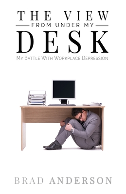 The View From Under My Desk: My Battle With Workplace Depression By Brad Anderson Cover Image