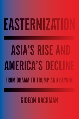 Easternization: Asia's Rise and America's Decline From Obama to Trump and Beyond Cover Image