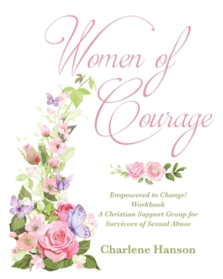 Women of Courage: Empowered to Change! Workbook A Christian Support Group for Survivors of Sexual Abuse Cover Image