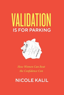 Validation Is For Parking: How Women Can Beat the Confidence Con By Nicole Kalil Cover Image