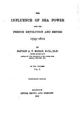 The Influence of Sea Power Upon the French Revolution and Empire, 1793-1812 By A. T. Mahan Cover Image