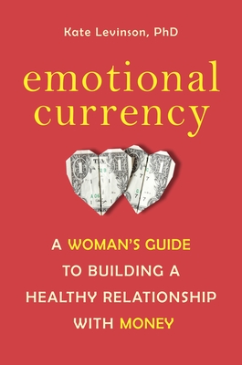Emotional Currency: A Woman's Guide to Building a Healthy Relationship with Money By Kate Levinson, Ph.D. Cover Image
