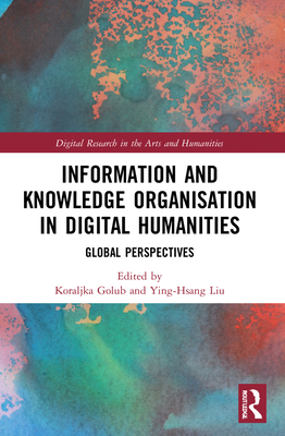 Information and Knowledge Organisation in Digital Humanities: Global Perspectives (Digital Research in the Arts and Humanities)