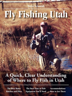 Fly Fishing Utah: A Quick, Clear Understanding of Where to Fly Fish in Utah (No Nonsense Guide to Fly Fishing) By Steve Schmidt Cover Image