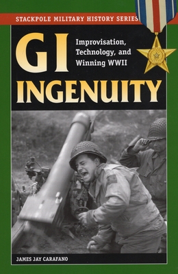 GI Ingenuity: Improvisation, Technology, and Winning World War II (Stackpole Military History)