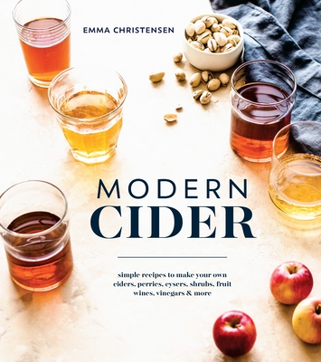 Modern Cider: Simple Recipes to Make Your Own Ciders, Perries, Cysers, Shrubs, Fruit Wines, Vinegars, and More Cover Image