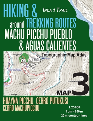 Inca Trail Map 3 Hiking & Trekking Routes around Machu Picchu Pueblo & Aguas Calientes Topographic Map Atlas Huayna Picchu, Cerro Putukusi, Cerro Mach By Sergio Mazitto Cover Image