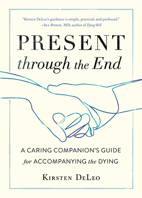 Present through the End: A Caring Companion's Guide for Accompanying the Dying