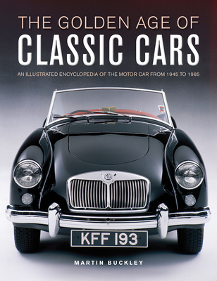 The Golden Age of Classic Cars: An Illustrated Encyclopedia of the Motor Car from 1945 to 1985 By Martin Buckley Cover Image