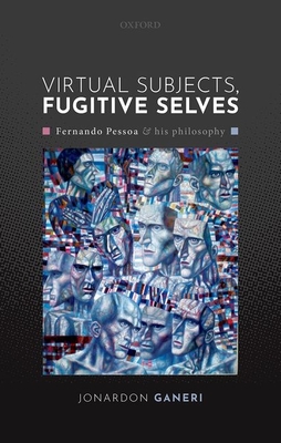 Virtual Subjects, Fugitive Selves: Fernando Pessoa and His Philosophy By Jonardon Ganeri Cover Image