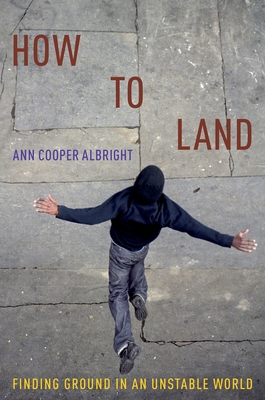 How to Land: Finding Ground in an Unstable World By Ann Cooper Albright Cover Image