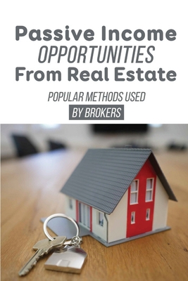 Passive Income Opportunities From Real Estate: Popular Methods Used By Brokers: Investing In Rental Property For Beginners Cover Image
