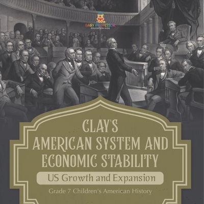 Clay's American System and Economic Stability US Growth and Expansion Grade 7 Children's American History Cover Image