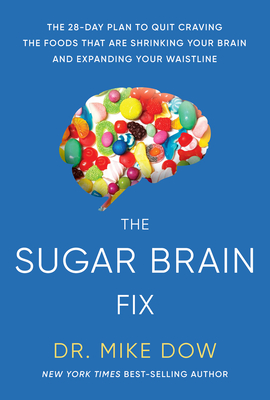 The Sugar Brain Fix: The 28-Day Plan to Quit Craving the Foods That Are Shrinking Your Brain and Expanding Your Waistline By Dr. Mike Dow Cover Image