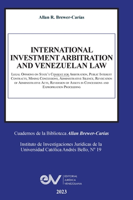INTERNATIONAL INVESTMENT ARBITRATION AND VENEZUELAN LAW. Legal Opinions on State's Consent for Arbitration, Public Interest Contracts, Mining Concessi By Allan R. Brewer-Carías Cover Image