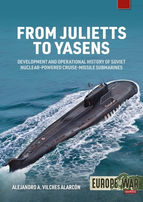 From Julietts to Yasens: Development and Operational History of Soviet Nuclear-Powered Cruise-Missile Submarines, 1960-1994 By Alejandro A. Vilches Alarcón Cover Image