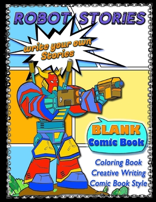 ROBOT STORIES - Write Your Own Stories- BLANK COMIC Coloring BOOK: Robot Coloring and Creative Writing Book with Story Prompt Images-For Kids and Teen (Write Your Own Story- Coloring #2)