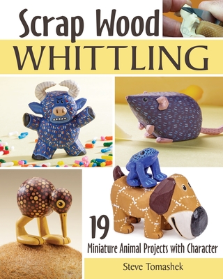 Scrap Wood Whittling: 19 Miniature Animal Projects with Character By Steve Tomashek Cover Image