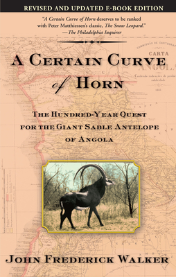 A Certain Curve of Horn: The Hundred-Year Quest for the Giant Sable Antelope of Angola By John Frederick Walker Cover Image