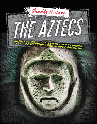 The Aztecs: Ruthless Warriors and Bloody Sacrifice (Deadly History) Cover Image