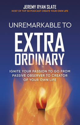 Unremarkable to Extraordinary: Ignite Your Passion to Go from Passive Observer to Creator of Your Own Life By Jeremy Ryan Slate Cover Image