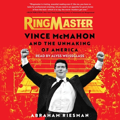 Ringmaster: Vince McMahon and the Unmaking of America By Abraham Riesman, Alyss Weissglass (Read by) Cover Image